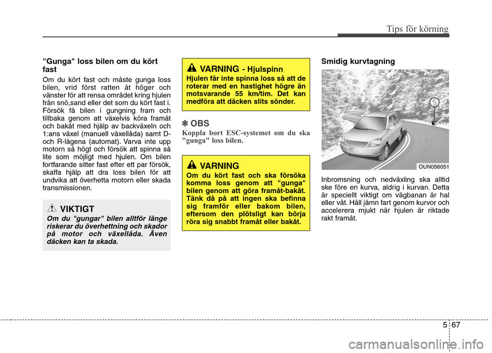 Hyundai Santa Fe 2013  Ägarmanual (in Swedish) 567
Tips för körning
"Gunga" loss bilen om du kört fast 
Om du kört fast och måste gunga loss 
bilen, vrid först ratten åt höger och
vänster för att rensa området kring hjulen
från snö,sa