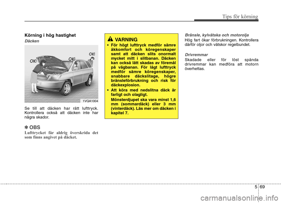 Hyundai Santa Fe 2013  Ägarmanual (in Swedish) 569
Tips för körning
Körning i hög hastighet
Däcken
Se till att däcken har rätt lufttryck. 
Kontrollera också att däcken inte har
några skador.
✽✽OBS
Lufttrycket får aldrig överskrida 