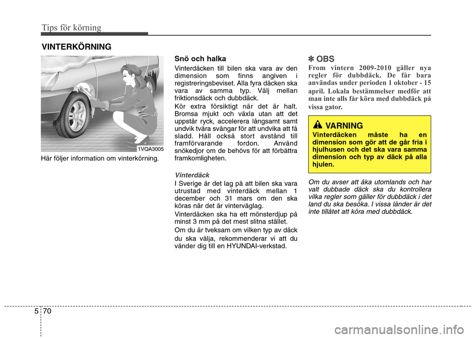 Hyundai Santa Fe 2013  Ägarmanual (in Swedish) Tips för körning
70
5
Här följer information om vinterkörning. Snö och halka 
Vinterdäcken till bilen ska vara av den 
dimension som finns angiven i
registreringsbeviset. Alla fyra däcken ska
