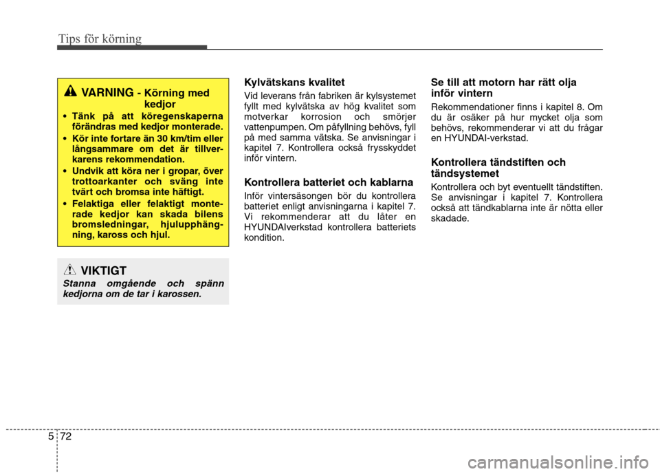 Hyundai Santa Fe 2013  Ägarmanual (in Swedish) Tips för körning
72
5
Kylvätskans kvalitet 
Vid leverans från fabriken är kylsystemet 
fyllt med kylvätska av hög kvalitet som
motverkar korrosion och smörjer
vattenpumpen. Om påfyllning beh