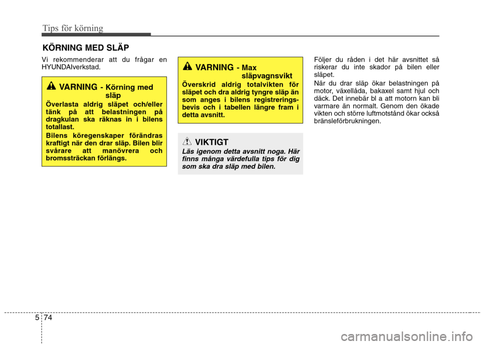 Hyundai Santa Fe 2013  Ägarmanual (in Swedish) Tips för körning
74
5
Vi rekommenderar att du frågar en 
HYUNDAIverkstad. Följer du råden i det här avsnittet så
riskerar du inte skador på bilen ellersläpet. 
När du drar släp ökar belast