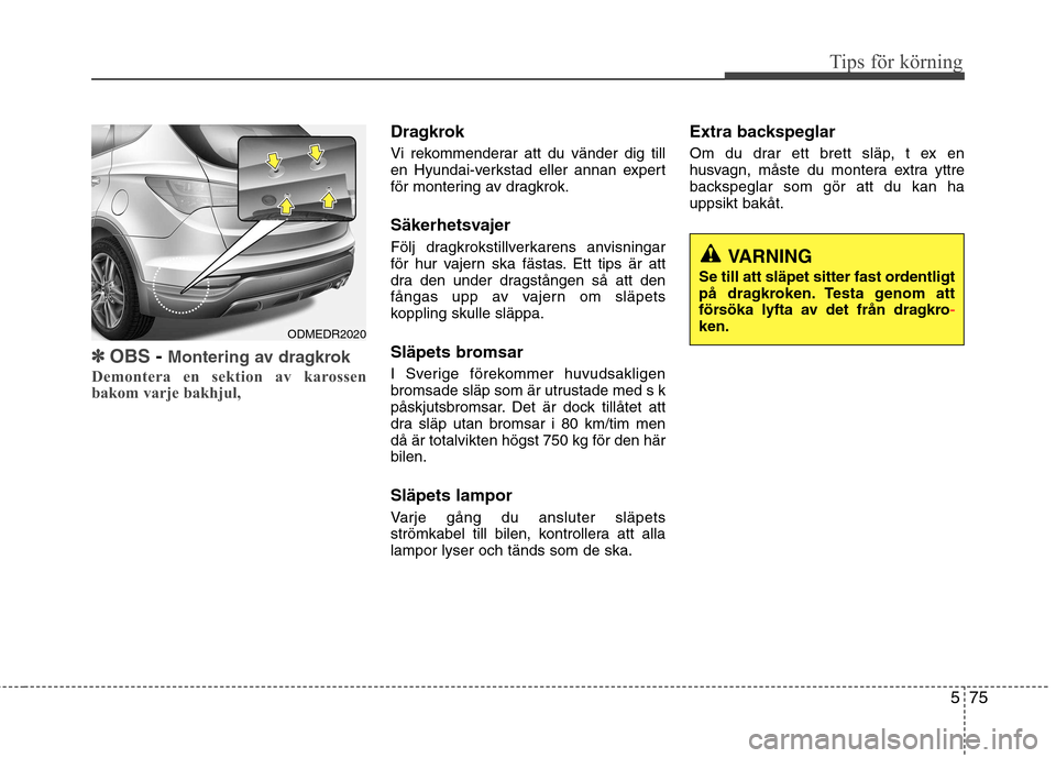 Hyundai Santa Fe 2013  Ägarmanual (in Swedish) 575
Tips för körning
✽✽OBS- Montering av dragkrok
Demontera en sektion av karossen 
bakom varje bakhjul,
Dragkrok 
Vi rekommenderar att du vänder dig till 
en Hyundai-verkstad eller annan exper