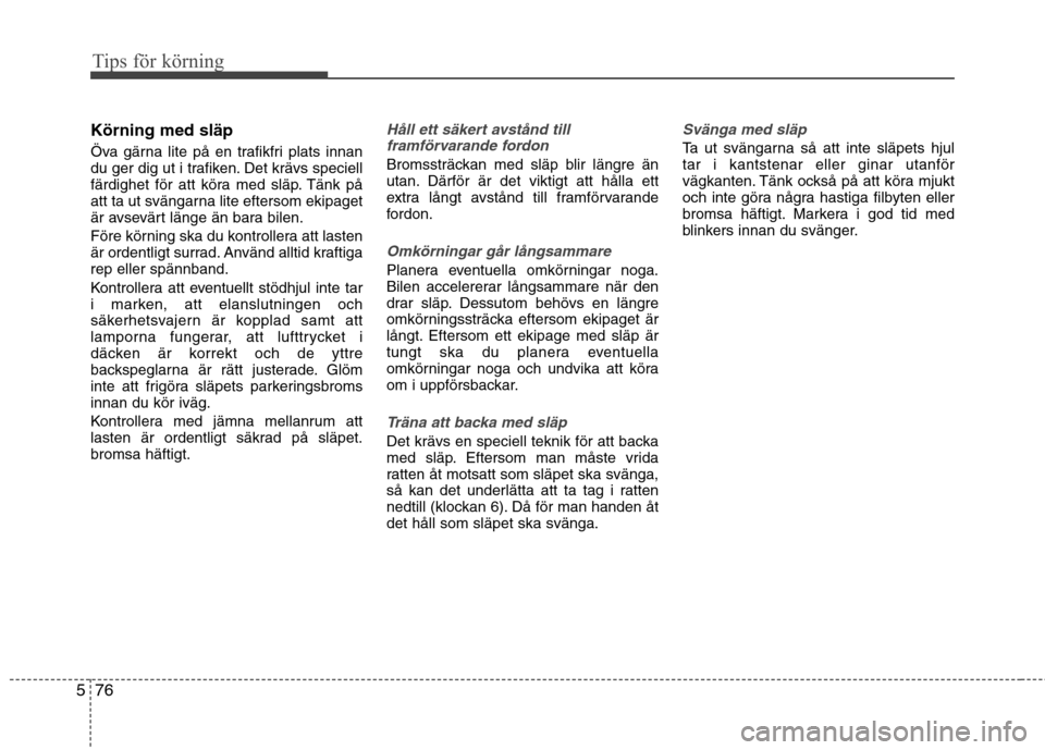 Hyundai Santa Fe 2013  Ägarmanual (in Swedish) Tips för körning
76
5
Körning med släp 
Öva gärna lite på en trafikfri plats innan 
du ger dig ut i trafiken. Det krävs speciell
färdighet för att köra med släp. Tänk på
att ta ut sväng