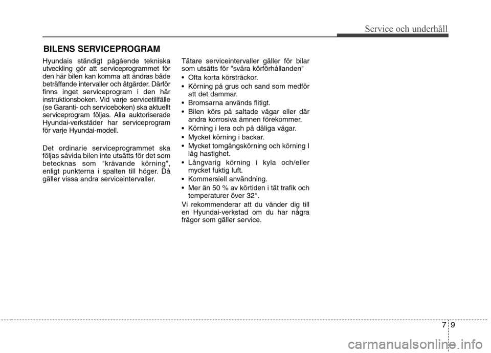 Hyundai Santa Fe 2013  Ägarmanual (in Swedish) 79
Service och underhåll 
BILENS SERVICEPROGRAM
Hyundais ständigt pågående tekniska 
utveckling gör att serviceprogrammet för
den här bilen kan komma att ändras både
beträffande intervaller 