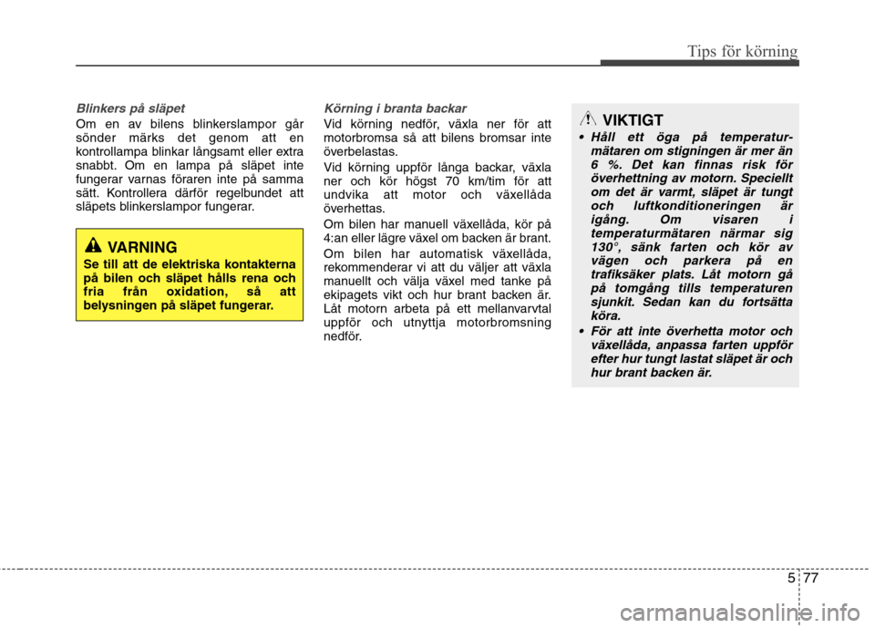 Hyundai Santa Fe 2013 Ägarmanual (in Swedish) 577
Tips för körning
Blinkers på släpet
Om en av bilens blinkerslampor går
sönder märks det genom att en
kontrollampa blinkar långsamt eller extra
snabbt. Om en lampa på släpet inte
fungera Hyundai Santa Fe 2013 Ägarmanual (in Swedish) 577
Tips för körning
Blinkers på släpet
Om en av bilens blinkerslampor går
sönder märks det genom att en
kontrollampa blinkar långsamt eller extra
snabbt. Om en lampa på släpet inte
fungera