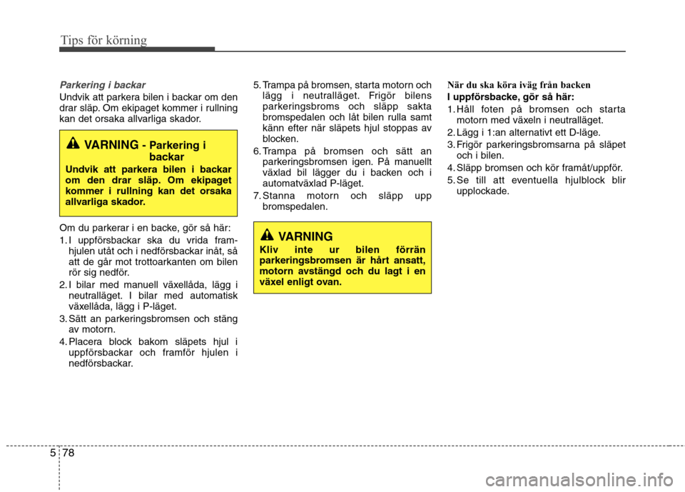 Hyundai Santa Fe 2013 Ägarmanual (in Swedish) Tips för körning
78
5
Parkering i backar
Undvik att parkera bilen i backar om den
drar släp. Om ekipaget kommer i rullning
kan det orsaka allvarliga skador.
Om du parkerar i en backe, gör så h Hyundai Santa Fe 2013 Ägarmanual (in Swedish) Tips för körning
78
5
Parkering i backar
Undvik att parkera bilen i backar om den
drar släp. Om ekipaget kommer i rullning
kan det orsaka allvarliga skador.
Om du parkerar i en backe, gör så h