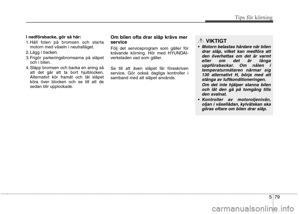 Hyundai Santa Fe 2013 Ägarmanual (in Swedish) 579
Tips för körning
I nedförsbacke, gör så här:
1. Håll foten på bromsen och startamotorn med växeln i neutralläget.
2. Lägg i backen.
3. Frigör parkeringsbromsarna på släpet och i bil Hyundai Santa Fe 2013 Ägarmanual (in Swedish) 579
Tips för körning
I nedförsbacke, gör så här:
1. Håll foten på bromsen och startamotorn med växeln i neutralläget.
2. Lägg i backen.
3. Frigör parkeringsbromsarna på släpet och i bil