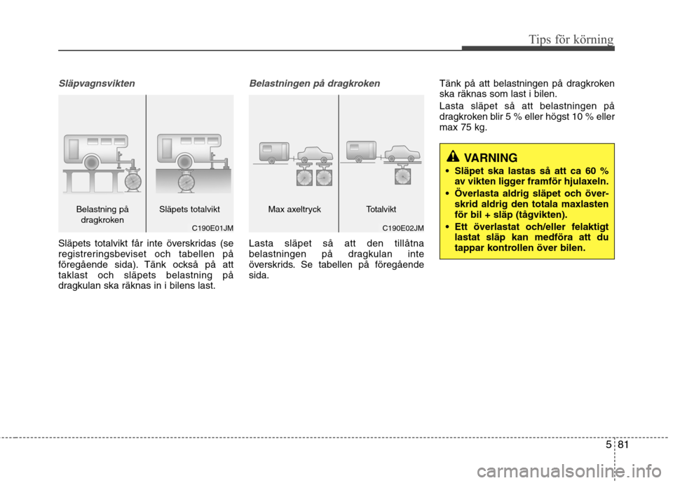 Hyundai Santa Fe 2013 Ägarmanual (in Swedish) 581
Tips för körning
Släpvagnsvikten
Släpets totalvikt får inte överskridas (se
registreringsbeviset och tabellen på
föregående sida). Tänk också på atttaklast och släpets belastning på Hyundai Santa Fe 2013 Ägarmanual (in Swedish) 581
Tips för körning
Släpvagnsvikten
Släpets totalvikt får inte överskridas (se
registreringsbeviset och tabellen på
föregående sida). Tänk också på atttaklast och släpets belastning på