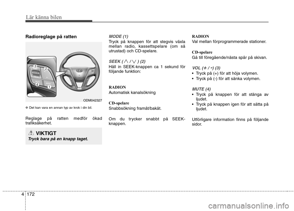 Hyundai Santa Fe 2013 Ägarmanual (in Swedish) 172
4
Lär känna bilen
Radioreglage på ratten ❈ Det kan vara en annan typ av krok i din bil.
Reglage på ratten medför ökad
trafiksäkerhet.MODE (1)
Tryck på knappen för att stegvis växla
m Hyundai Santa Fe 2013 Ägarmanual (in Swedish) 172
4
Lär känna bilen
Radioreglage på ratten ❈ Det kan vara en annan typ av krok i din bil.
Reglage på ratten medför ökad
trafiksäkerhet.MODE (1)
Tryck på knappen för att stegvis växla
m