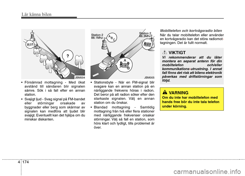 Hyundai Santa Fe 2013 Ägarmanual (in Swedish) 174
4
Lär känna bilen
Försämrad mottagning - Med ökat
avstånd till sändaren blir signalen
sämre. Sök i så fall efter en annanstation.
Svajigt ljud - Svag signal på FM-bandet eller störn Hyundai Santa Fe 2013 Ägarmanual (in Swedish) 174
4
Lär känna bilen
Försämrad mottagning - Med ökat
avstånd till sändaren blir signalen
sämre. Sök i så fall efter en annanstation.
Svajigt ljud - Svag signal på FM-bandet eller störn