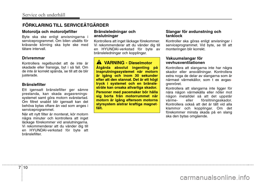 Hyundai Santa Fe 2013  Ägarmanual (in Swedish) Service och underhåll 
10
7
FÖRKLARING TILL  SERVICEÅTGÄRDER
Motorolja och motoroljefilter 
Byte ska ske enligt anvisningarna i 
serviceprogrammet. Om bilen utsätts för
krävande körning ska by