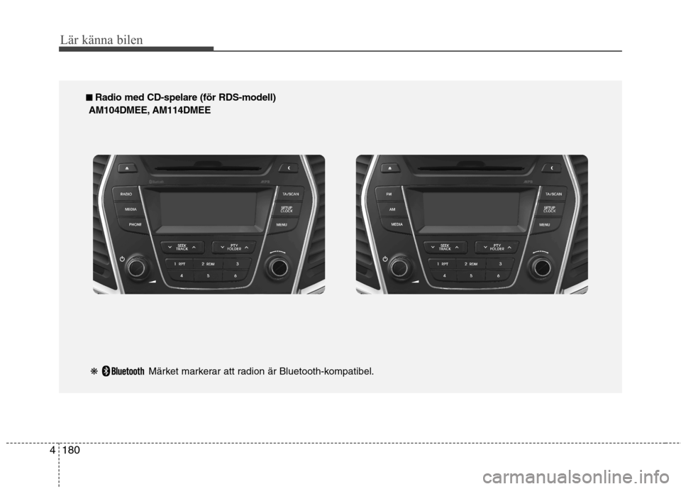Hyundai Santa Fe 2013  Ägarmanual (in Swedish) 180
4
Lär känna bilen
■■   
Radio med CD-spelare (för RDS-modell)
AM104DMEE, AM114DMEE
❋ Märket markerar att radion är Bluetooth-kompatibel.   