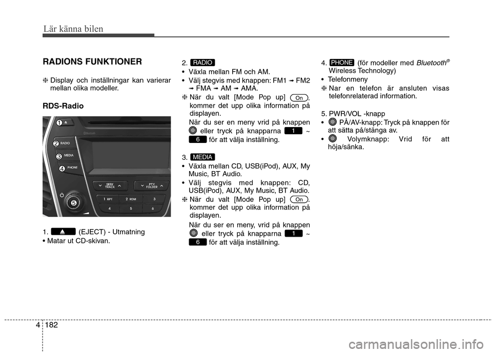 Hyundai Santa Fe 2013  Ägarmanual (in Swedish) 182
4
Lär känna bilen
RADIONS FUNKTIONER ❈  Display och inställningar kan varierar 
mellan olika modeller.
RDS-Radio 
1. (EJECT) - Utmatning 
 2.
 Växla mellan FM och AM.
 Välj stegvis med knap