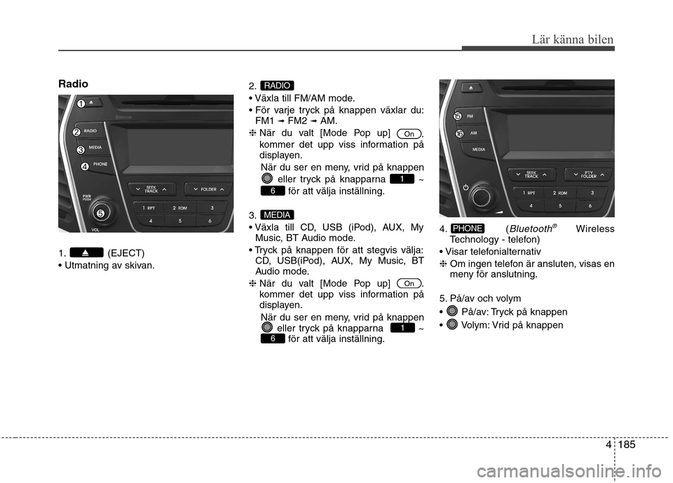 Hyundai Santa Fe 2013  Ägarmanual (in Swedish) 4185
Lär känna bilen
Radio 
1. (EJECT) 
2.


FM1  ➟
FM2  ➟AM.
❈  När du valt [Mode Pop up] 
.
kommer det upp viss information på 
displayen.
När du ser en meny, vrid på knappen eller tryck