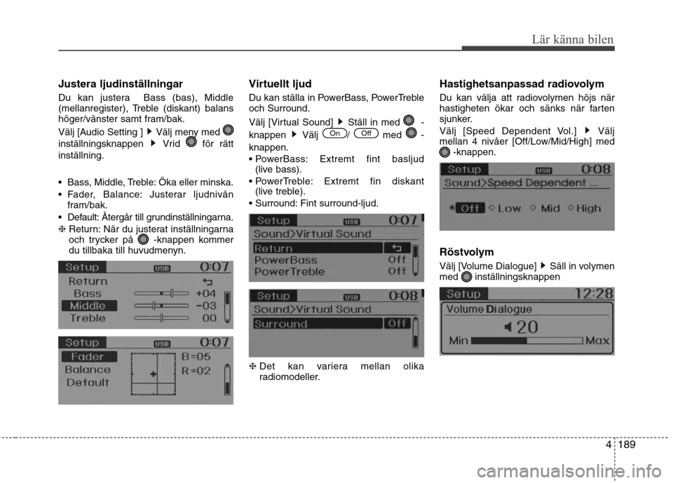 Hyundai Santa Fe 2013  Ägarmanual (in Swedish) 4189
Lär känna bilen
Justera ljudinställningar 
Du kan justera  Bass (bas), Middle 
(mellanregister), Treble (diskant) balans
höger/vänster samt fram/bak. 
Välj [Audio Setting ]  Välj meny med 