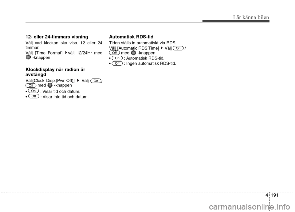 Hyundai Santa Fe 2013  Ägarmanual (in Swedish) 4191
Lär känna bilen
12- eller 24-timmars visning 
Välj vad klockan ska visa. 12 eller 24 
timmar. 
Välj [Time Format]  välj 12/24Hr med-knappen
Klockdisplay när radion är 
avstängd 
Välj[Clo