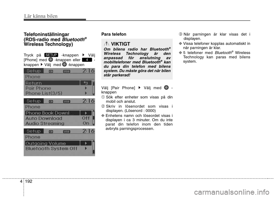 Hyundai Santa Fe 2013  Ägarmanual (in Swedish) 192
4
Lär känna bilen
Telefoninställningar (RDS-radio med 
Bluetooth®
Wireless Technology) 
Tryck på  -knappen  Välj 
[Phone] med -knappen eller  -
knappen  Välj  med  -knappen Para telefon 
V�