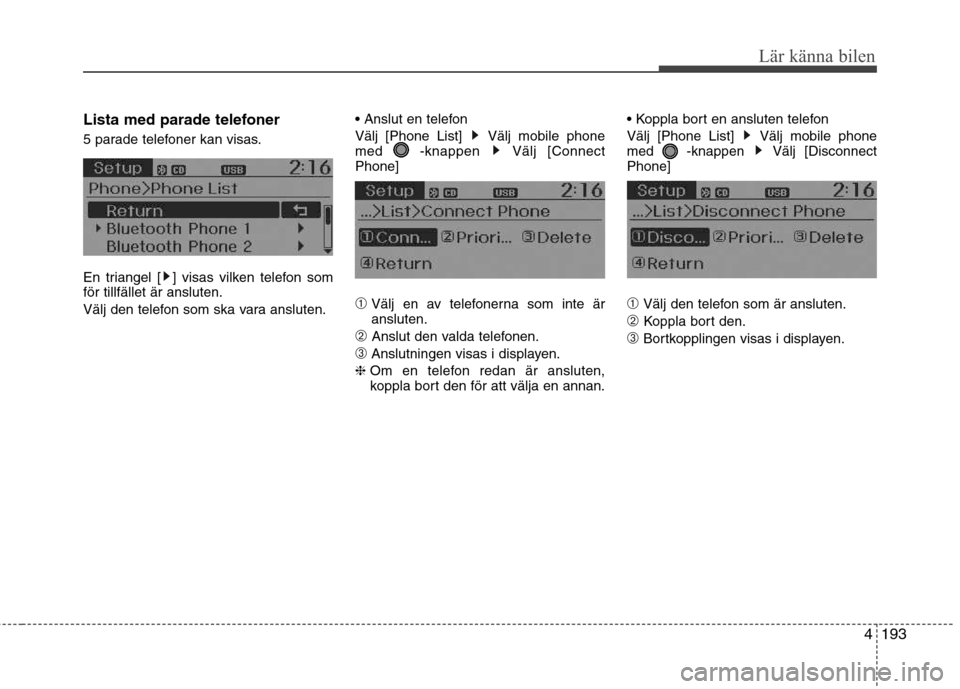 Hyundai Santa Fe 2013  Ägarmanual (in Swedish) 4193
Lär känna bilen
Lista med parade telefoner 
5 parade telefoner kan visas. 
En triangel [ ] visas vilken telefon som för tillfället är ansluten. 
Välj den telefon som ska vara ansluten.
Väl