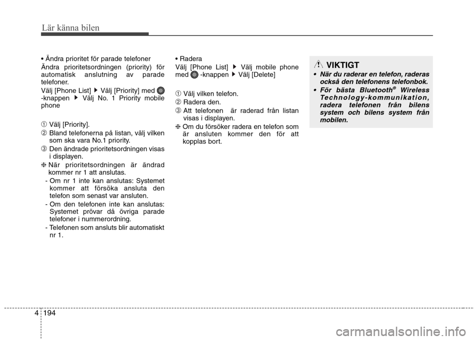 Hyundai Santa Fe 2013  Ägarmanual (in Swedish) 194
4
Lär känna bilen
 
Ändra prioritetsordningen (priority) för 
automatisk anslutning av parade
telefoner. 
Välj [Phone List]  Välj [Priority] med  
-knappen  Välj No. 1 Priority mobilephone 