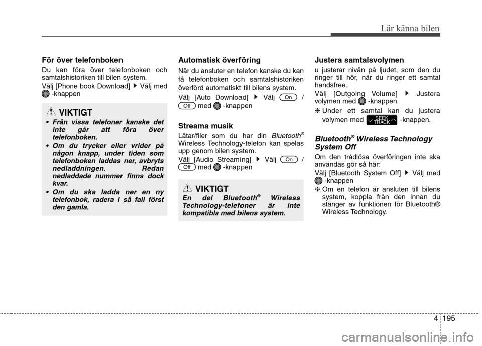 Hyundai Santa Fe 2013  Ägarmanual (in Swedish) 4195
Lär känna bilen
För över telefonboken 
Du kan föra över telefonboken och 
samtalshistoriken till bilen system. 
Välj [Phone book Download]  Välj med-knappen Automatisk överföring 
När 