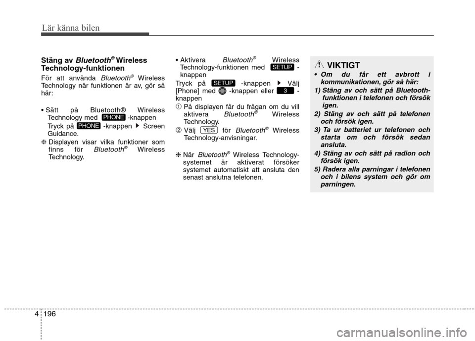 Hyundai Santa Fe 2013  Ägarmanual (in Swedish) 196
4
Lär känna bilen
Stäng av Bluetooth®Wireless
Technology-funktionen 
För att använda 
Bluetooth®Wireless
Technology när funktionen är av, gör så 
här: 

Technology med   -knappen 
Tryc