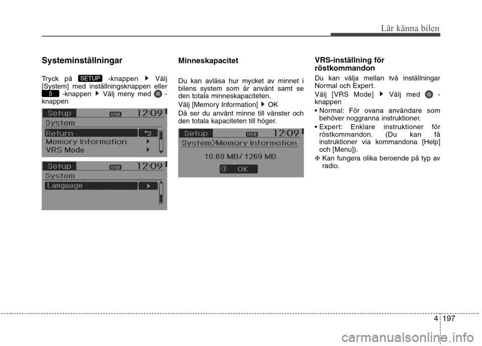 Hyundai Santa Fe 2013  Ägarmanual (in Swedish) 4197
Lär känna bilen
Systeminställningar 
Tryck på  -knappen  Välj [System] med inställningsknappen eller-knappen  Välj meny med  -
knappen Minneskapacitet 
Du kan avläsa hur mycket av minnet 