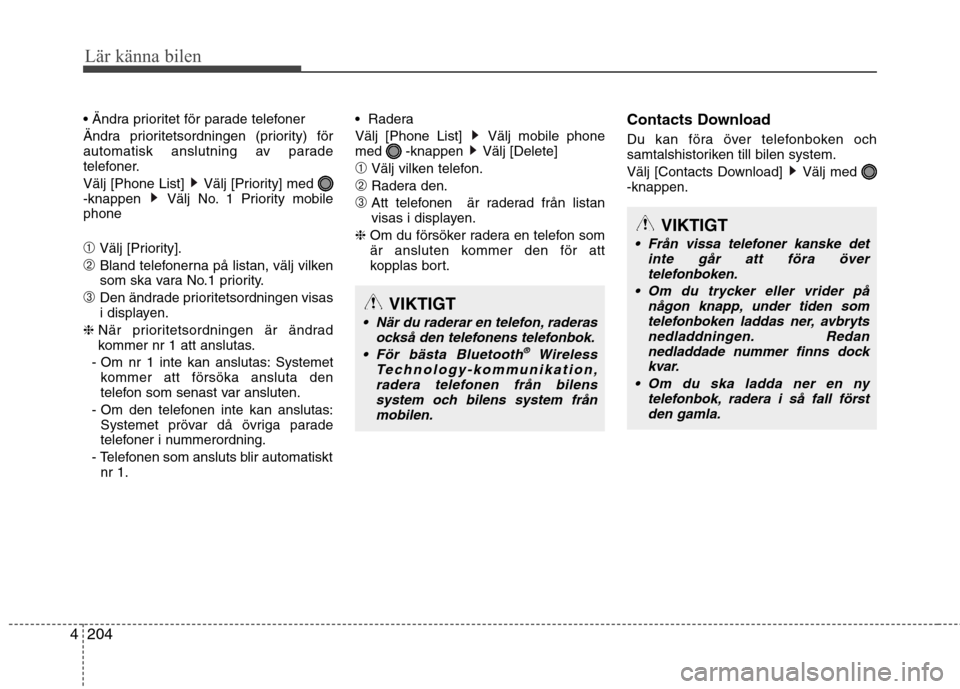 Hyundai Santa Fe 2013  Ägarmanual (in Swedish) 204
4
Lär känna bilen
 
Ändra prioritetsordningen (priority) för 
automatisk anslutning av parade
telefoner. 
Välj [Phone List]  Välj [Priority] med  
-knappen  Välj No. 1 Priority mobilephone 