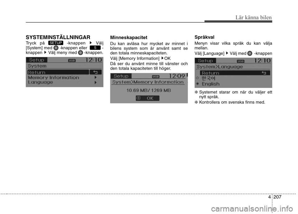Hyundai Santa Fe 2013  Ägarmanual (in Swedish) 4207
Lär känna bilen
SYSTEMINSTÄLLNINGAR 
Tryck på  -knappen  Välj 
[System] med  -knappen eller   -
knappen  Välj meny med  -knappen.Minneskapacitet 
Du kan avläsa hur mycket av minnet i 
bile