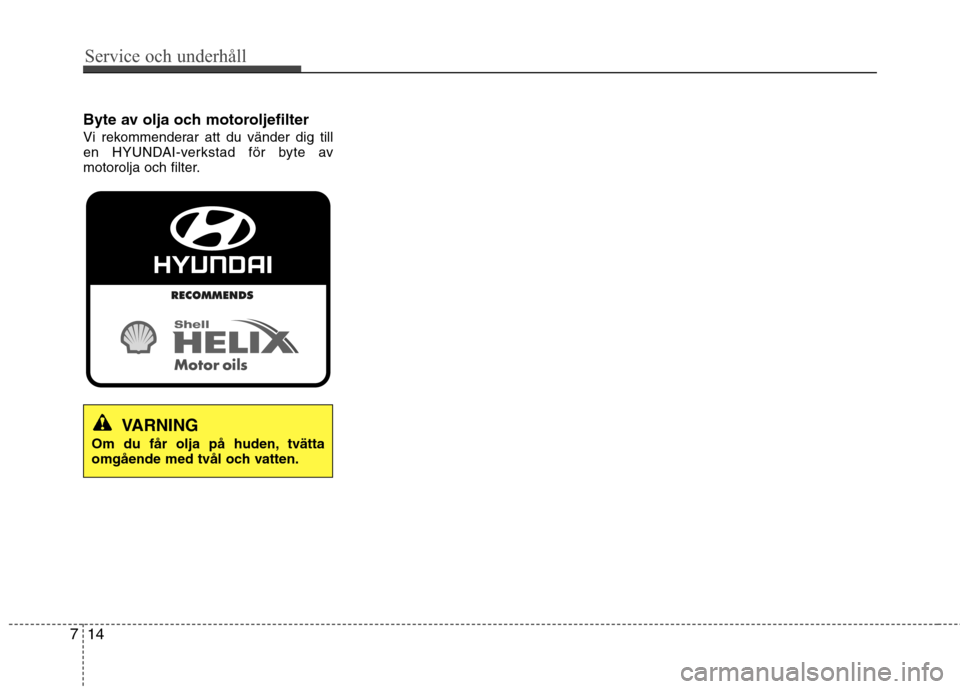 Hyundai Santa Fe 2013  Ägarmanual (in Swedish) Service och underhåll 
14
7
Byte av olja och motoroljefilter 
Vi rekommenderar att du vänder dig till 
en HYUNDAI-verkstad för byte av
motorolja och filter.
VARNING
Om du får olja på huden, tvät