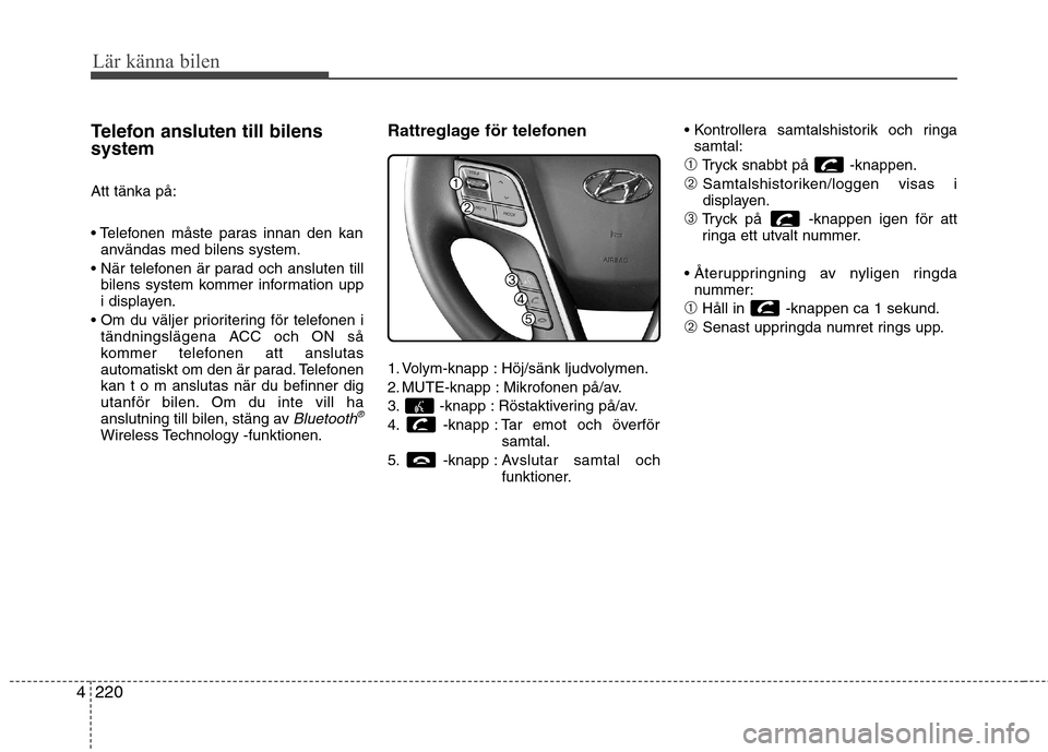 Hyundai Santa Fe 2013  Ägarmanual (in Swedish) 220
4
Lär känna bilen
Telefon ansluten till bilens system Att tänka på: 

användas med bilens system.
 bilens system kommer information upp 
i displayen.
 tändningslägena ACC och ON så
kommer 
