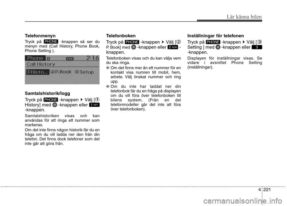 Hyundai Santa Fe 2013  Ägarmanual (in Swedish) 4221
Lär känna bilen
Telefonmenyn 
Tryck på  -knappen så ser du 
menyn med (Call History, Phone Book,Phone Setting ). 
Samtalshistorik/logg 
Tryck på  -knappen  Välj [ 
History] med  -knappen el