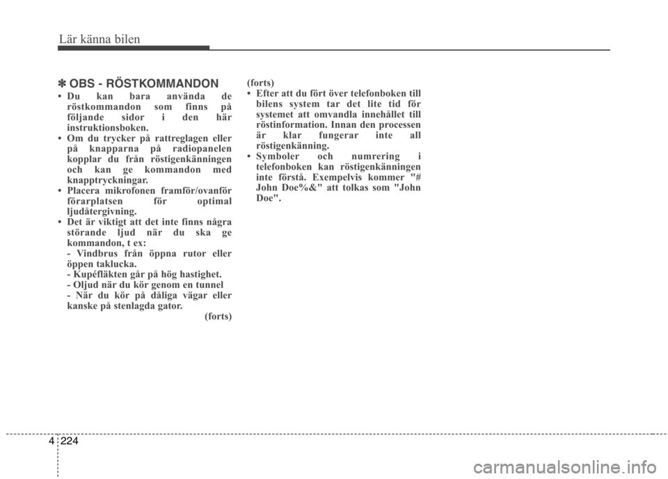 Hyundai Santa Fe 2013  Ägarmanual (in Swedish) 224
4
Lär känna bilen
✽✽
OBS - RÖSTKOMMANDON
 Du kan bara använda de röstkommandon som finns på 
följande sidor i den här
instruktionsboken.
 Om du trycker på rattreglagen eller
på kna