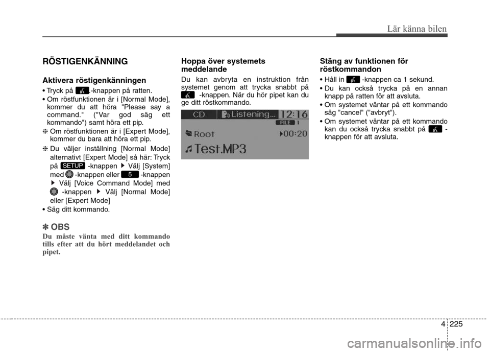 Hyundai Santa Fe 2013 Ägarmanual (in Swedish) 4225
Lär känna bilen
RÖSTIGENKÄNNING
Aktivera röstigenkänningen
.-knappen på ratten.
kommer du att höra "Please say a
command." ("Var god säg ett
kommando") samt höra ett pip.
❈ Om r Hyundai Santa Fe 2013 Ägarmanual (in Swedish) 4225
Lär känna bilen
RÖSTIGENKÄNNING
Aktivera röstigenkänningen
.-knappen på ratten.
kommer du att höra "Please say a
command." ("Var god säg ett
kommando") samt höra ett pip.
❈ Om r