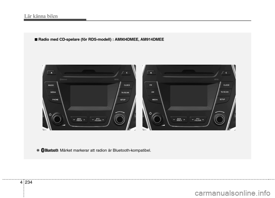 Hyundai Santa Fe 2013 Ägarmanual (in Swedish) 234
4
Lär känna bilen
■■
Radio med CD-spelare (för RDS-modell) : AM904DMEE, AM914DMEE
❋ Märket markerar att radion är Bluetooth-kompatibel. Hyundai Santa Fe 2013 Ägarmanual (in Swedish) 234
4
Lär känna bilen
■■
Radio med CD-spelare (för RDS-modell) : AM904DMEE, AM914DMEE
❋ Märket markerar att radion är Bluetooth-kompatibel.