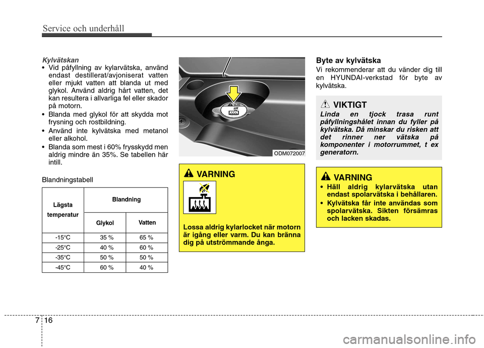 Hyundai Santa Fe 2013  Ägarmanual (in Swedish) Service och underhåll 
16
7
Kylvätskan Vid påfyllning av kylarvätska, använd
endast destillerat/avjoniserat vatten 
eller mjukt vatten att blanda ut med
glykol. Använd aldrig hårt vatten, det
k