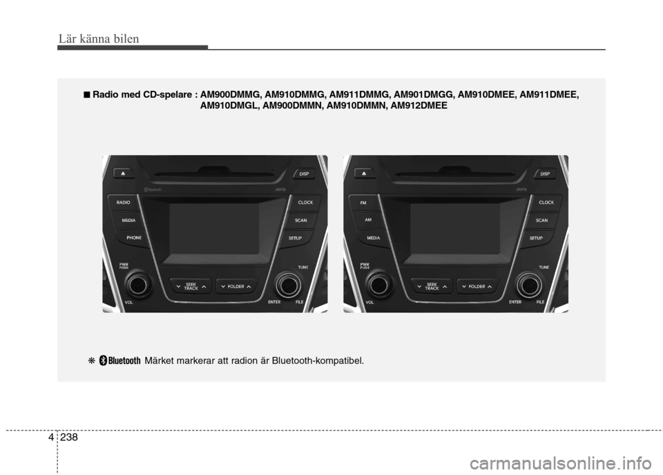 Hyundai Santa Fe 2013  Ägarmanual (in Swedish) 238
4
Lär känna bilen
■■   
Radio med CD-spelare : AM900DMMG, AM910DMMG, AM911DMMG, AM901DMGG, AM910DMEE, AM911DMEE,
AM910DMGL, AM900DMMN, AM910DMMN, AM912DMEE
❋ Märket markerar att radion ä