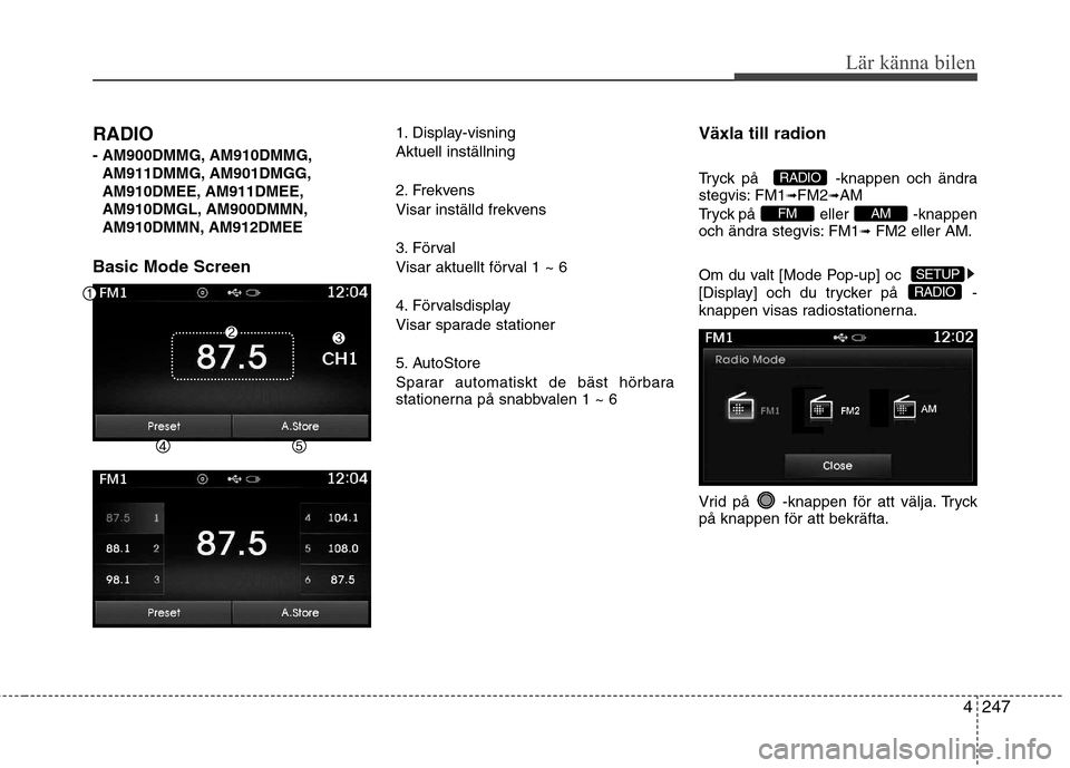Hyundai Santa Fe 2013 Ägarmanual (in Swedish) 4247
Lär känna bilen
RADIO
- AM900DMMG, AM910DMMG,AM911DMMG, AM901DMGG,
AM910DMEE, AM911DMEE,
AM910DMGL, AM900DMMN,
AM910DMMN, AM912DMEE
Basic Mode Screen 1. Display-visning Aktuell inställning
Hyundai Santa Fe 2013 Ägarmanual (in Swedish) 4247
Lär känna bilen
RADIO
- AM900DMMG, AM910DMMG,AM911DMMG, AM901DMGG,
AM910DMEE, AM911DMEE,
AM910DMGL, AM900DMMN,
AM910DMMN, AM912DMEE
Basic Mode Screen 1. Display-visning Aktuell inställning