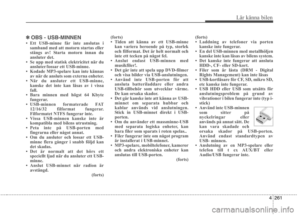 Hyundai Santa Fe 2013  Ägarmanual (in Swedish) 4261
Lär känna bilen
✽✽OBS - USB-MINNEN 
 Ett USB-minne får inte anslutas i samband med att motorn startas eller 
stängs av! Starta motorn innan du
ansluter det.
 Se upp med statisk elektric
