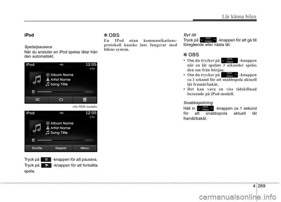 Hyundai Santa Fe 2013 Ägarmanual (in Swedish) 4269
Lär känna bilen
iPod
Spela/pausera
När du ansluter en iPod spelas låtar från den automatiskt.
<för RDS modell>
Tryck på -knappen för att pausera.
Tryck på -knappen för att fortsätta Hyundai Santa Fe 2013 Ägarmanual (in Swedish) 4269
Lär känna bilen
iPod
Spela/pausera
När du ansluter en iPod spelas låtar från den automatiskt.
<för RDS modell>
Tryck på -knappen för att pausera.
Tryck på -knappen för att fortsätta