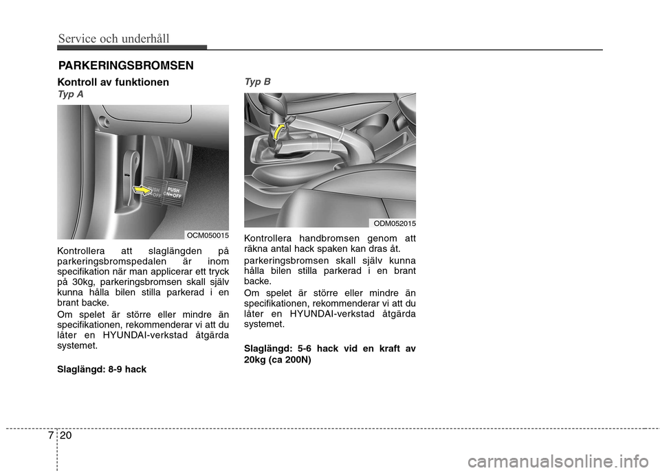 Hyundai Santa Fe 2013  Ägarmanual (in Swedish) Service och underhåll 
20
7
PARKERINGSBROMSEN
Kontroll av funktionen
Typ A
Kontrollera att slaglängden på 
parkeringsbromspedalen är inom
specifikation när man applicerar ett tryck
på 30kg, park