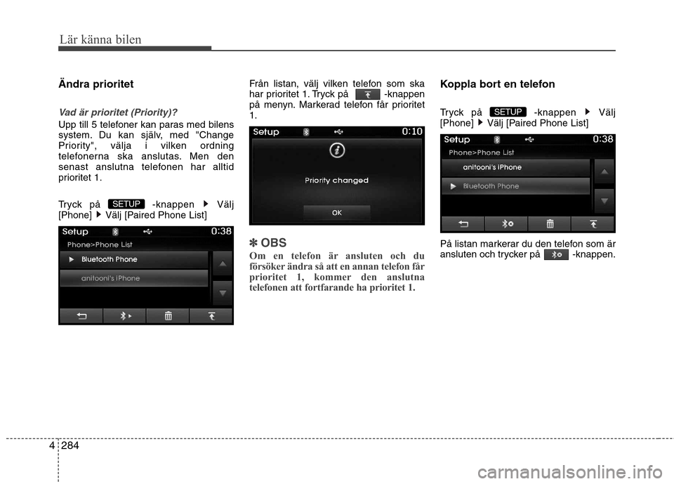 Hyundai Santa Fe 2013 Ägarmanual (in Swedish) 284
4
Lär känna bilen
Ändra prioritet
Vad är prioritet (Priority)?
Upp till 5 telefoner kan paras med bilens
system. Du kan själv, med "Change
Priority", välja i vilken ordning
telefonerna ska Hyundai Santa Fe 2013 Ägarmanual (in Swedish) 284
4
Lär känna bilen
Ändra prioritet
Vad är prioritet (Priority)?
Upp till 5 telefoner kan paras med bilens
system. Du kan själv, med "Change
Priority", välja i vilken ordning
telefonerna ska