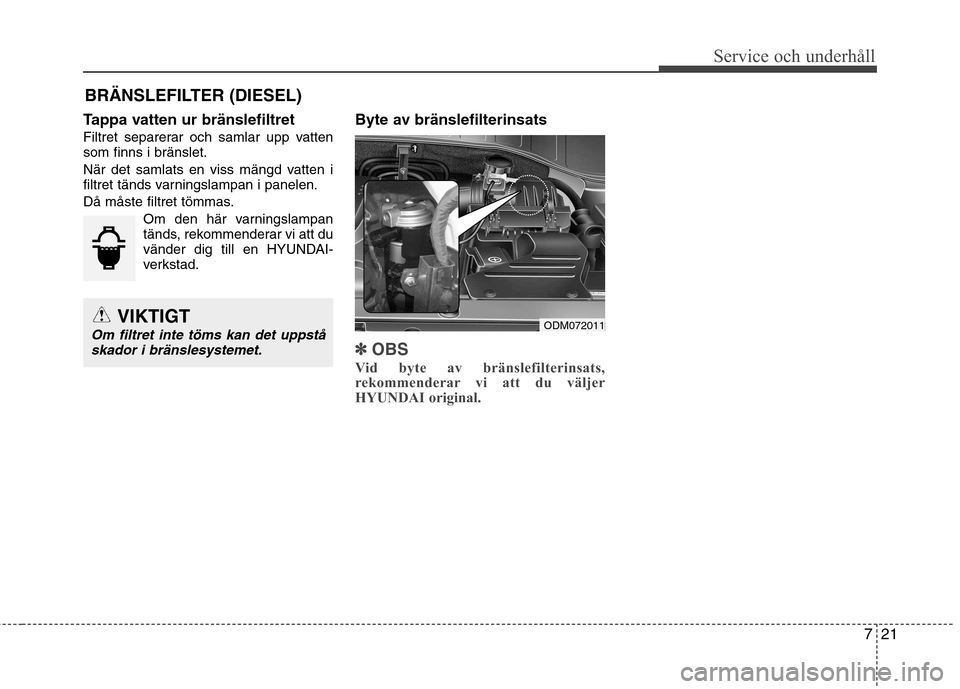 Hyundai Santa Fe 2013  Ägarmanual (in Swedish) 721
Service och underhåll 
BRÄNSLEFILTER (DIESEL)
Tappa vatten ur bränslefiltret 
Filtret separerar och samlar upp vatten som finns i bränslet. 
När det samlats en viss mängd vatten i 
filtret t