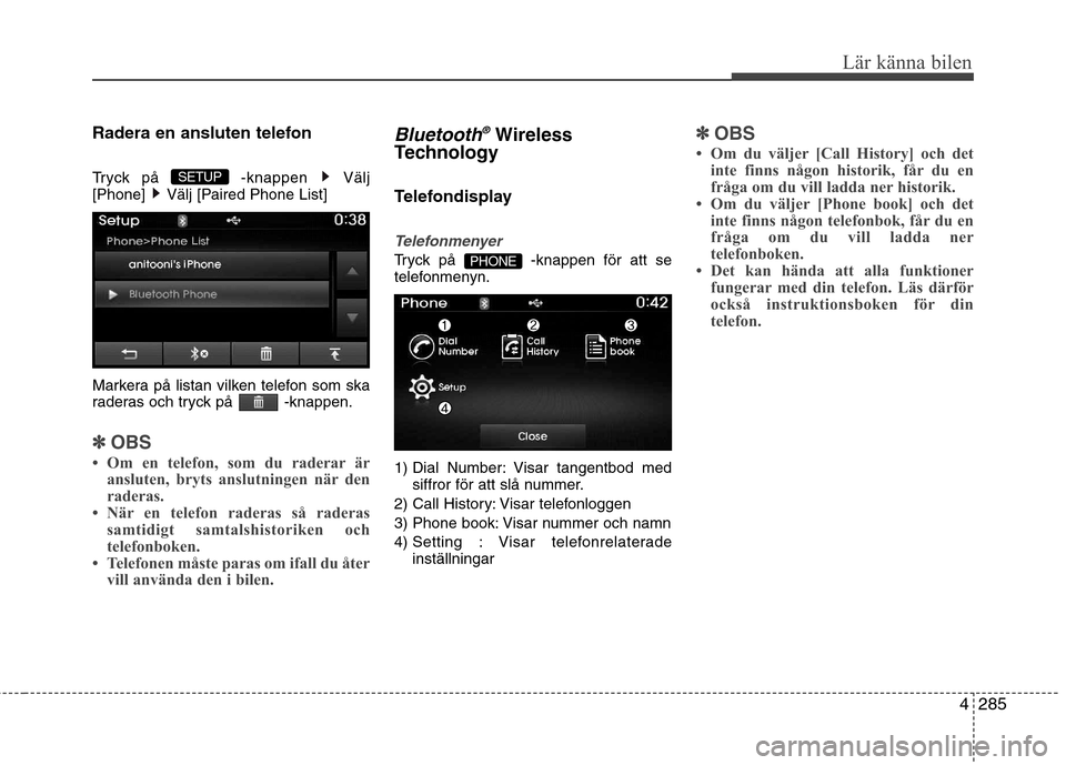 Hyundai Santa Fe 2013  Ägarmanual (in Swedish) 4285
Lär känna bilen
Radera en ansluten telefon 
Tryck på  -knappen  Välj 
[Phone]  Välj [Paired Phone List] 
Markera på listan vilken telefon som ska 
raderas och tryck på  -knappen.
✽✽OBS