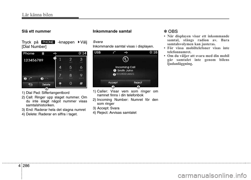 Hyundai Santa Fe 2013  Ägarmanual (in Swedish) 286
4
Lär känna bilen
Slå ett nummer 
Tryck på  -knappen  Välj [Dial Number] 
1) Dial Pad: Siffertangentbord 
2) Call: Ringer upp slaget nummer. Om
du inte slagit något nummer visas 
samtalshist