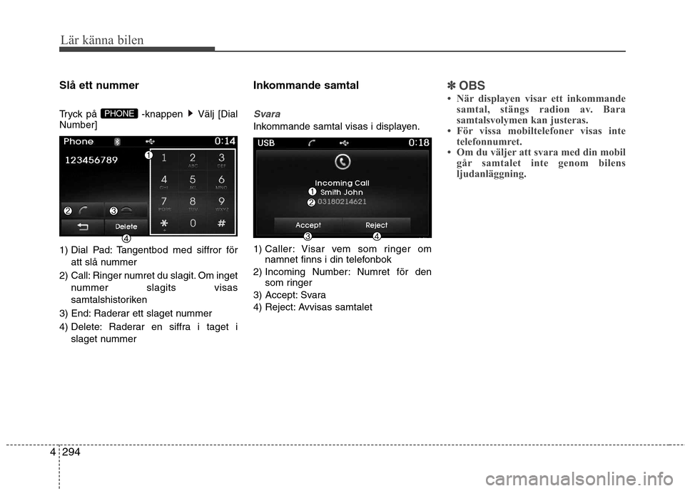 Hyundai Santa Fe 2013  Ägarmanual (in Swedish) 294
4
Lär känna bilen
Slå ett nummer 
Tryck på  -knappen  Välj [Dial Number] 
1) Dial Pad: Tangentbod med siffror för
att slå nummer
2)  Call: Ringer numret du slagit. Om inget nummer slagits v