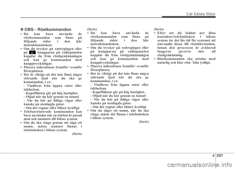 Hyundai Santa Fe 2013  Ägarmanual (in Swedish) 4297
Lär känna bilen
✽✽OBS - Röstkommandon
 Du kan bara använda de röstkommandon som finns på 
följande sidor i den här
instruktionsboken.
 Om du trycker på rattreglagen eller
på  knap