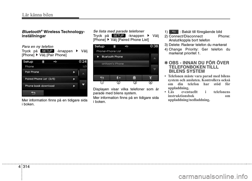 Hyundai Santa Fe 2013  Ägarmanual (in Swedish) 314
4
Lär känna bilen
Bluetooth®Wireless Technology-
inställningar 
Para en ny telefon
Tryck på  -knappen  Välj 
[Phone]  Välj [Pair Phone] 
Mer information finns på en tidigare sida 
i boken.