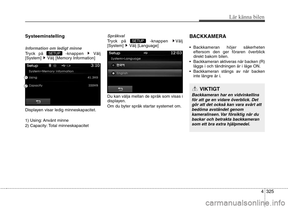 Hyundai Santa Fe 2013  Ägarmanual (in Swedish) Systeeminstelling
Information om ledigt minne
Tryck på  -knappen  Välj 
[System] Välj [Memory Information] 
Displayen visar ledig minneskapacitet. 
1) Using: Använt minne 
2) Capacity: Total minne