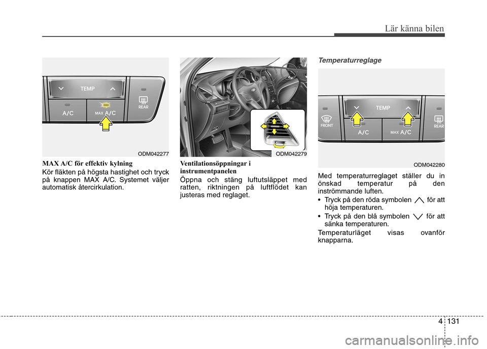 Hyundai Santa Fe 2013  Ägarmanual (in Swedish) 4131
Lär känna bilen
MAX A/C för effektiv kylning 
Kör fläkten på högsta hastighet och tryck 
på knappen MAX A/C. Systemet väljer
automatisk återcirkulation.Ventilationsöppningar i
instrume
