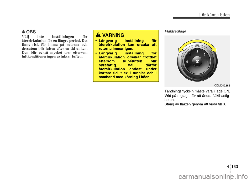 Hyundai Santa Fe 2013 Ägarmanual (in Swedish) 4133
Lär känna bilen
✽✽OBS
Välj inte inställningen för
återcirkulation för en längre period. Det
finns risk för imma på rutorna och
dessutom blir luften efter en tid unken.
Den blir ock Hyundai Santa Fe 2013 Ägarmanual (in Swedish) 4133
Lär känna bilen
✽✽OBS
Välj inte inställningen för
återcirkulation för en längre period. Det
finns risk för imma på rutorna och
dessutom blir luften efter en tid unken.
Den blir ock